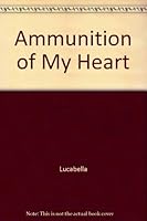 Ammunition of My Heart 1419637533 Book Cover