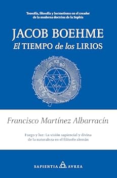 Jacob Boehme. El tiempo de los lirios: Teosofía, filosofía y hermetismo en el creador de la moderna doctrina de la Sophia (Spanish Edition)