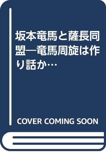 坂本龍馬と薩長同盟: 新説・通説異論あり 龍馬周旋は作り話か