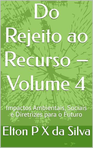 Do Rejeito ao Recurso – Volume 4: Impactos Ambientais, Sociais e Diretrizes para o Futuro (Sustentabilidade, Mineração e Economia Circular) (Portuguese Edition)