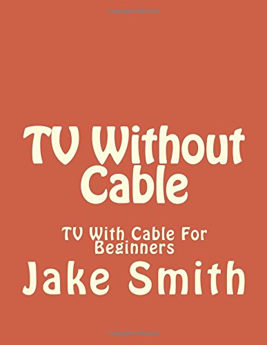 TV Without Cable: TV With Cable For Beginners (Streaming, Tv without cable, Streaming Devices, Over-the-Air Free TV, internet tv)
