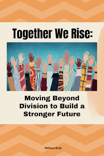 Together We Rise: Moving Beyond Division to Build a Stronger Future