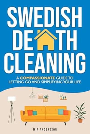 Swedish Death Cleaning: A Compassionate Guide To Letting Go And Simplifying Your Life (The Minimalist Home Declutter Series)