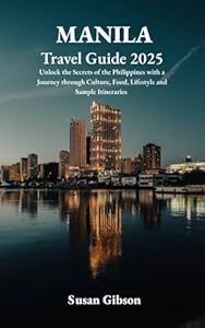 MANILA Travel Guide 2025 : Unlock the Secrets of the Philippines with a Journey through Culture, Food, Lifestyle and Sample Itineraries