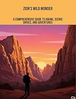 Zion'S Wild Wonder: A Comprehensive Guide To Hiking, Scenic Drives, And Adventures B0FPF4F9YS Book Cover