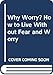 Why Worry?   How to Live Without Fear and Worry