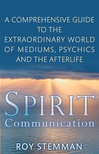 Spirit Communication: A Comprehensive Guide to the Extraordinary World of Mediums, Psychics and the Afterlife