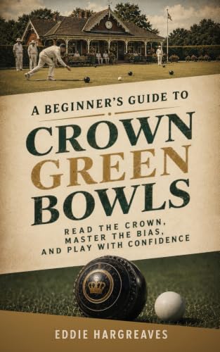 A Beginner's Guide to Crown Green Bowls: Read the Crown, Master the Bias, and Play with Confidence