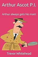 Arthur Ascot P.I.: Arthur always gets his man. 1520422067 Book Cover
