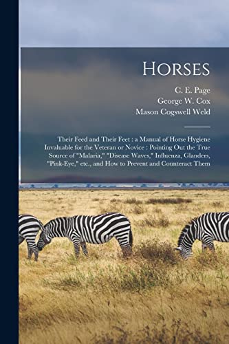 Horses: Their Feed and Their Feet : a Manual of Horse Hygiene Invaluable for the Veteran or Novice : Pointing out the True Source of "malaria," ... Etc., and How to Prevent and Counteract Them