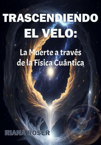 TRASCENDIENDO EL VELO: La Muerte a través de la Física Cuántica.: Visión científica y filosófica de la trascendencia y la vida después de la muerte.
