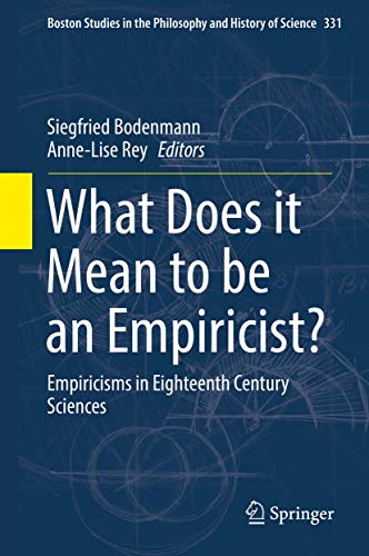 What Does it Mean to be an Empiricist?: Empiricisms in Eighteenth Century Sciences (Boston Studies in the Philosophy and History of Science, 331)