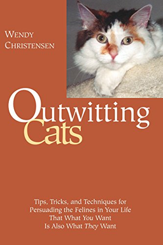 Outwitting Cats: Tips, Tricks and Techniques for Persuading the Felines in Your Life That What You Want Is Also What They Want