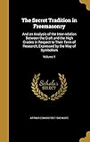 The Secret Tradition in Freemasonry: And an Analysis of the Inter-relation Between the Craft and the High Grades in Respect to Their Term of Research, Expressed by the Way of Symbolism; Volume 1