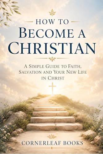 How to Become a Christian: A Simple Guide to Faith, Salvation, and Your New Life in Christ