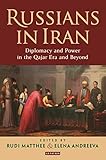Russians in Iran: Diplomacy and Power in the Qajar Era and Beyond