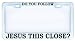 Do You Follow Jesus This Close Religious Christian Chrome Auto Car License Plate Frame Tag, Metal, Weatherproof Vinyl Cut Letters