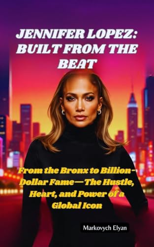 JENNIFER LOPEZ–BUILT FROM THE BEAT: From the Bronx to Billion-Dollar
