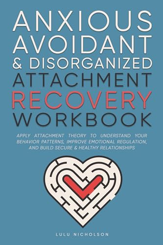 Anxious, Avoidant, and Disorganized Attachment Recovery Workbook: Apply Attachment Theory to Understand Your Behavior Patterns, Improve Emotional Regulation, and Build Secure & Healthy Relationships