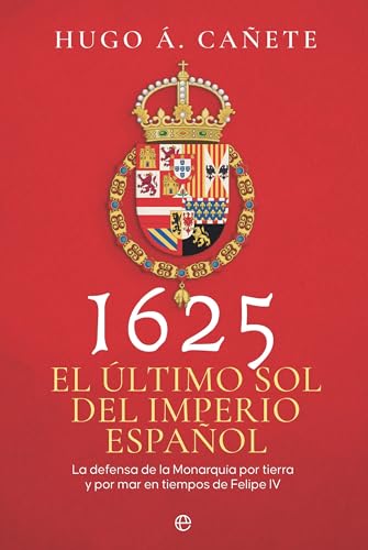 1625. El último sol del imperio español: La defensa de la Monarquía por tierra y por mar en tiempos de Felipe IV (Historia)