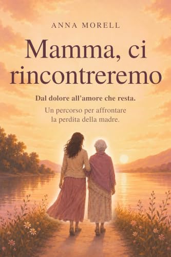 Mamma, ci rincontreremo: Un percorso per affrontare la perdita della madre, dal dolore all'amore che resta (Italian Edition)