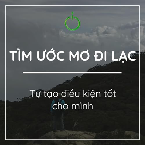 #04.05 Tự tạo điều kiện tốt cho m&igrave;nh | T&Igrave;M ƯỚC MƠ ĐI LẠC PODCAST