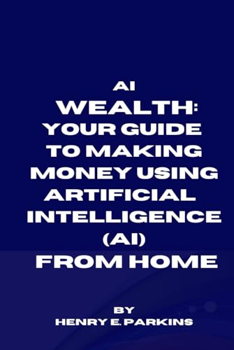 AI WEALTH: YOUR GUIDE TO MAKING MONEY USING ART... B0CRYH6JGM Book Cover