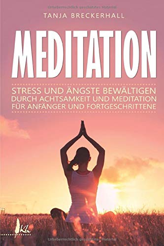 Meditation: Stress und Ängste bewältigen durch Achtsamkeit und Meditation für Anfänger und Fortgeschrittene