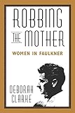 Robbing The Mother: Women in Faulkner