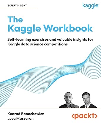 The Kaggle Workbook: Self-learning exercises and valuable insights for Kaggle data science competitions The Kaggle Workbook: Self-learning exercises and valuable insights for Kaggle data science competitions book cover