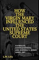 How The Virgin Mary Influenced The United States Supreme Court: Catholics, Contraceptives, and Burwell v. Hobby Lobby, Inc. 1520964536 Book Cover