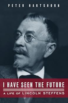 I Have Seen the Future: A Life of Lincoln Steffens