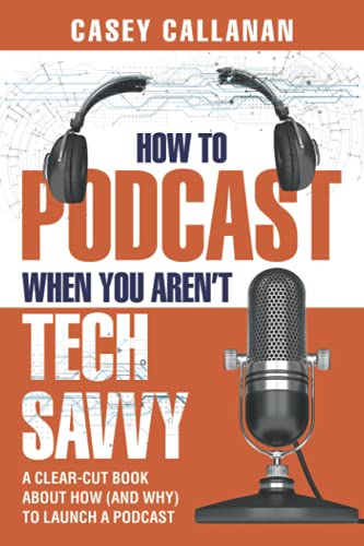 Independently Published How to Podcast When You Aren't Tech Savvy: A Clear-Cut Book about How (and Why) to Launch a Podcast