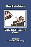 Why God Gave Us Guns: and other Stories Without Meaning