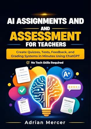 AI Assignments and Assessment for Teachers: Create Quizzes, Tests, Feedback, and Grading Systems in Minutes Using ChatGPT