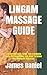 LINGAM MASSAGE GUIDE: LINGAM MASSAGE GUIDE :The Complete Guide On Everything You Need To Know About Lingam Massage