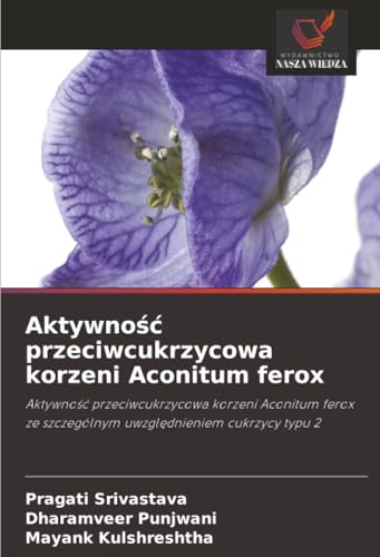 Aktywność przeciwcukrzycowa korzeni Aconitum ferox: Aktywność przeciwcukrzycowa korzeni Aconitum ferox ze szczególnym uwzględnieniem cukrzycy typu 2: ... ze szczególnym uwzgl¿dnieniem cukrzycy typu 2