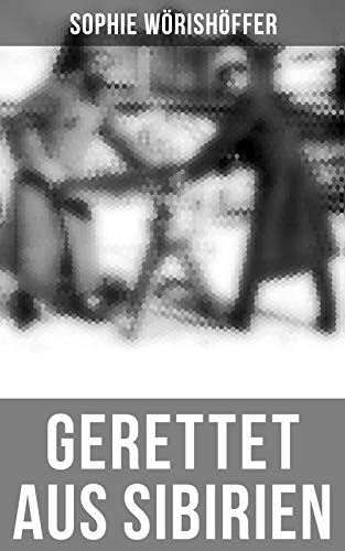 Gerettet aus Sibirien: Erlebnisse und Abenteuer einer verbannten deutschen Familie (German Edition)