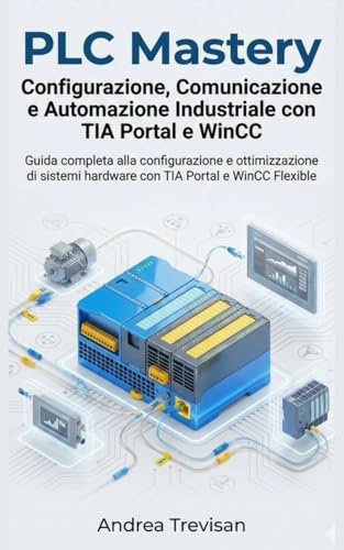 PLC Mastery Configurazione, Comunicazione e Automazione Industriale con TIA Portal e WinCC: Guida completa alla configurazione e