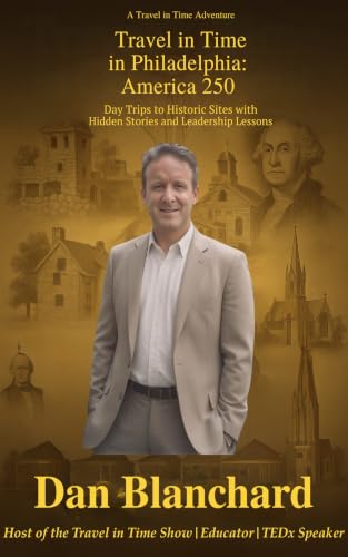 Travel in Time in Philadelphia: America 250: Day Trips to Historic Sites with Hidden Stories and Leadership Lessons (Travel in Time with Dan Book 6)