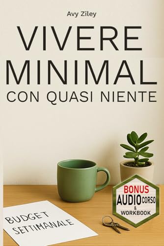 VIVERE MINIMAL CON QUASI NIENTE: Metodo in 5 fasi, ispirato al minimalismo giapponese, scandinavo e coreano, per ottimizzare senza stress, tempo, denaro e spazio.