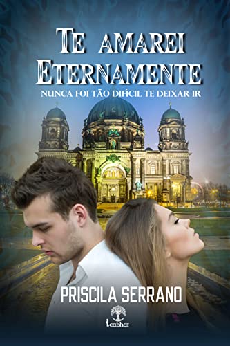 Te Amarei Eternamente: Nunca foi tão difícil te deixar ir - Serrano, Priscila 