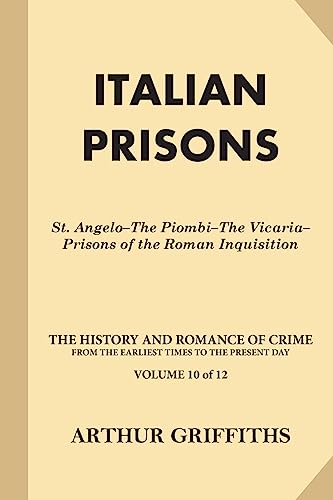 Italian Prisons: St. Angelo-The Piombi-The Vicaria-Prisons of the Roman Inquisition (The History and Romance of Crime from the Earliest Times to the Present Day)