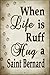 When Life Is Ruff Hug A Saint Bernard Novelty Metal Large Parking Sign LGP-1620