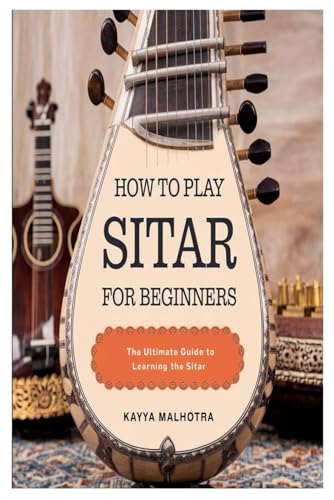 HOW TO PLAY SITAR FOR BEGINNERS: The Ultimate Guide To Learning The Sitar