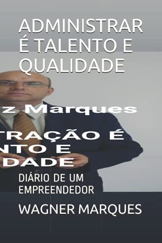 ADMINISTRAR É TALENTO E QUALIDADE: DIÁRIO DE UM EMPREENDEDOR (Portuguese Edition)