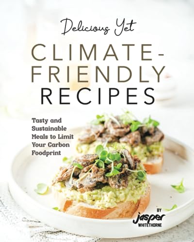 Delicious Yet Climate-Friendly Recipes: Tasty and Sustainable Meals to Limit Your Carbon Foodprint