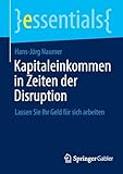 Kapitaleinkommen in Zeiten der Disruption: Lassen Sie Ihr Geld für sich arbeiten (essentials) - Hans-Jörg Naumer 