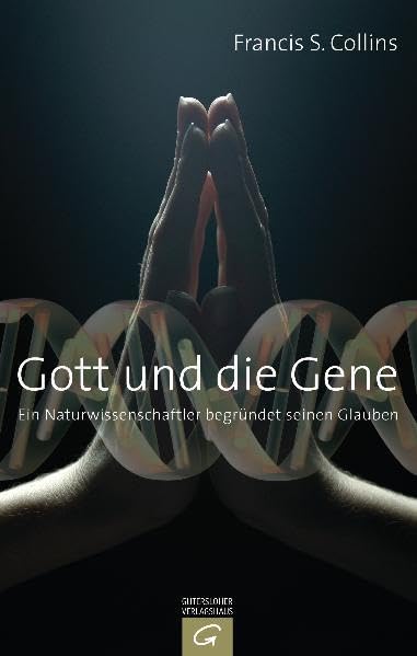 Gott und die Gene: Ein Naturwissenschaftler begründet seinen Glauben