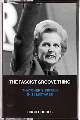 Cover of The Fascist Groove Thing: A History of Thatcher's Britain in 21 Mixtapes
